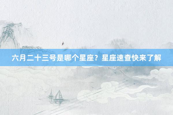 六月二十三号是哪个星座？星座速查快来了解